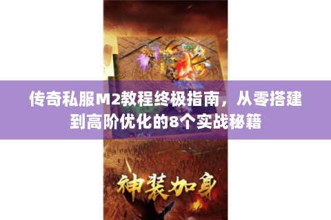 传奇私服M2教程终极指南，从零搭建到高阶优化的8个实战秘籍