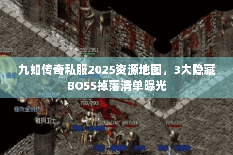 九如传奇私服2025资源地图，3大隐藏BOSS掉落清单曝光