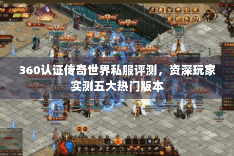 360认证传奇世界私服评测，资深玩家实测五大热门版本