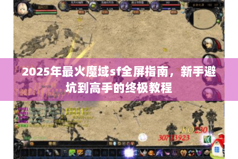 2025年最火魔域sf全屏指南，新手避坑到高手的终极教程