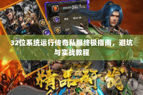 32位系统运行传奇私服终极指南，避坑与实战教程