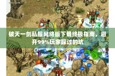 破天一剑私服网络版下载终极指南，避开99%玩家踩过的坑