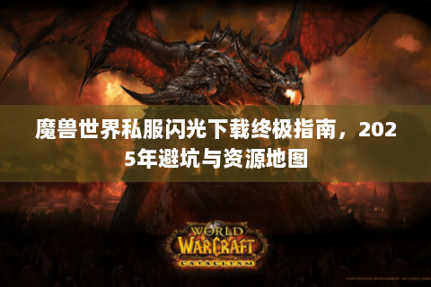 魔兽世界私服闪光下载终极指南，2025年避坑与资源地图
