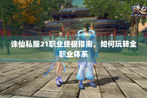 诛仙私服21职业终极指南，如何玩转全职业体系