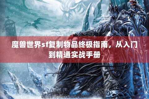 魔兽世界sf复制物品终极指南，从入门到精通实战手册