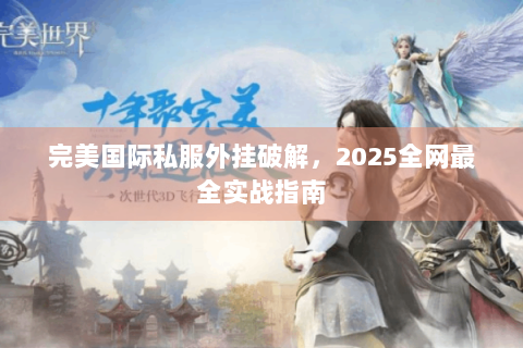 完美国际私服外挂破解，2025全网最全实战指南