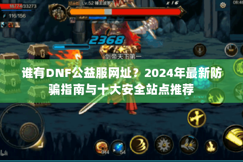 谁有DNF公益服网址？2024年最新防骗指南与十大安全站点推荐
