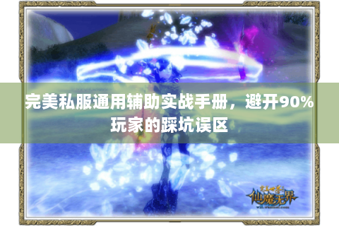 完美私服通用辅助实战手册，避开90%玩家的踩坑误区