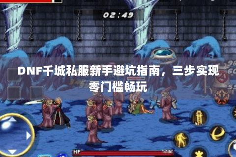 DNF千城私服新手避坑指南，三步实现零门槛畅玩