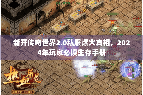 新开传奇世界2.0私服爆火真相，2024年玩家必读生存手册