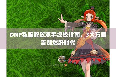 DNF私服解放双手终极指南，3大方案告别爆肝时代