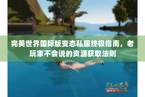 完美世界国际版变态私服终极指南，老玩家不会说的资源获取法则