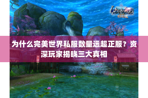 为什么完美世界私服数量远超正服？资深玩家揭晓三大真相