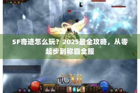 SF奇迹怎么玩？2025最全攻略，从零起步到称霸全服