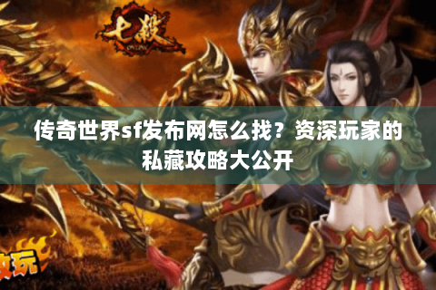 传奇世界sf发布网怎么找？资深玩家的私藏攻略大公开