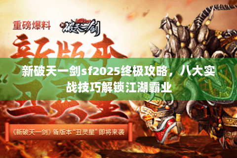 新破天一剑sf2025终极攻略，八大实战技巧解锁江湖霸业