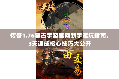 传奇1.76复古手游官网新手避坑指南，3天速成核心技巧大公开