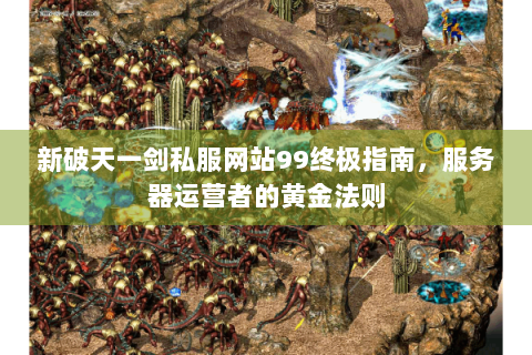 新破天一剑私服网站99终极指南，服务器运营者的黄金法则
