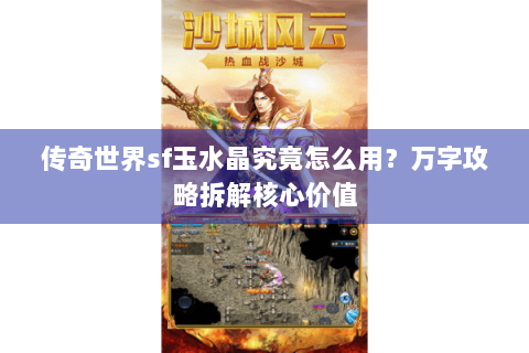 传奇世界sf玉水晶究竟怎么用？万字攻略拆解核心价值