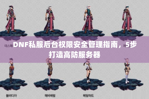 DNF私服后台权限安全管理指南，5步打造高防服务器
