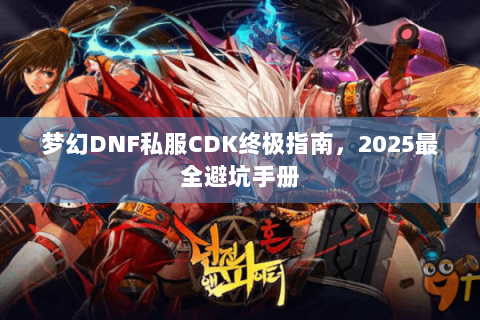 梦幻DNF私服CDK终极指南，2025最全避坑手册
