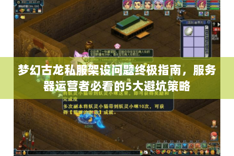 梦幻古龙私服架设问题终极指南，服务器运营者必看的5大避坑策略