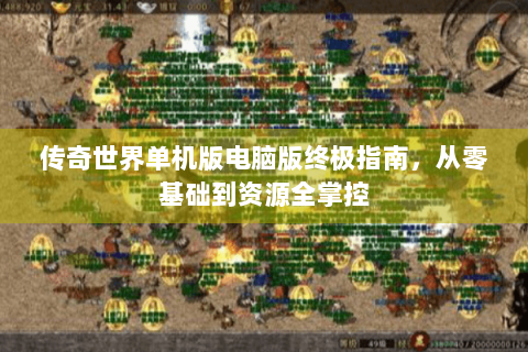 传奇世界单机版电脑版终极指南，从零基础到资源全掌控