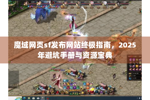 魔域网页sf发布网站终极指南，2025年避坑手册与资源宝典
