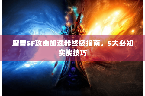 魔兽SF攻击加速器终极指南，5大必知实战技巧