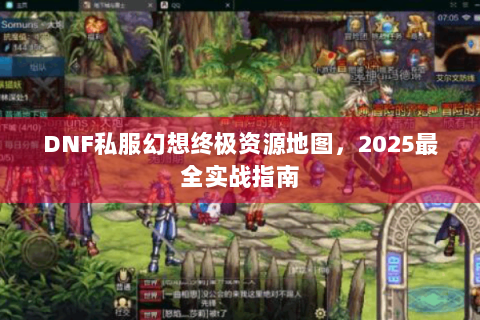 DNF私服幻想终极资源地图，2025最全实战指南