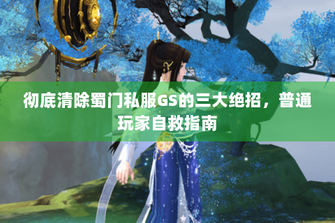 彻底清除蜀门私服GS的三大绝招，普通玩家自救指南
