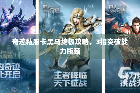 奇迹私服卡黑马终极攻略，3招突破战力瓶颈