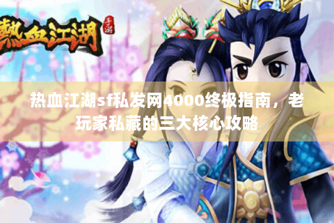 热血江湖sf私发网4000终极指南，老玩家私藏的三大核心攻略