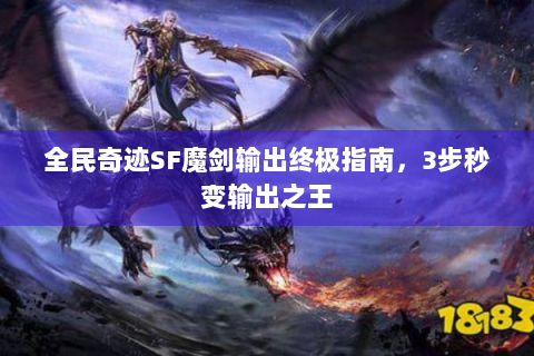 全民奇迹SF魔剑输出终极指南，3步秒变输出之王