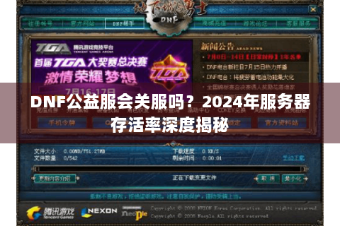 DNF公益服会关服吗？2024年服务器存活率深度揭秘
