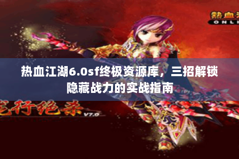 热血江湖6.0sf终极资源库，三招解锁隐藏战力的实战指南