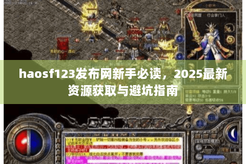 haosf123发布网新手必读，2025最新资源获取与避坑指南
