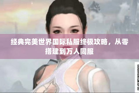 经典完美世界国际私服终极攻略，从零搭建到万人同服