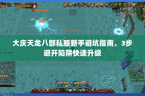 大庆天龙八部私服新手避坑指南，3步避开陷阱快速升级