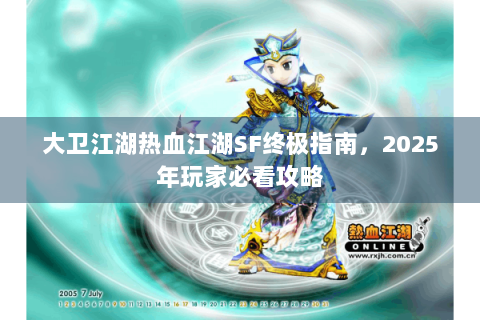大卫江湖热血江湖SF终极指南，2025年玩家必看攻略