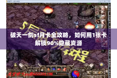 破天一剑sf月卡全攻略，如何用1张卡解锁90%隐藏资源