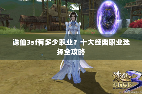 诛仙3sf有多少职业？十大经典职业选择全攻略