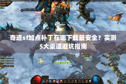 奇迹sf加点补丁在哪下载最安全？实测5大渠道避坑指南