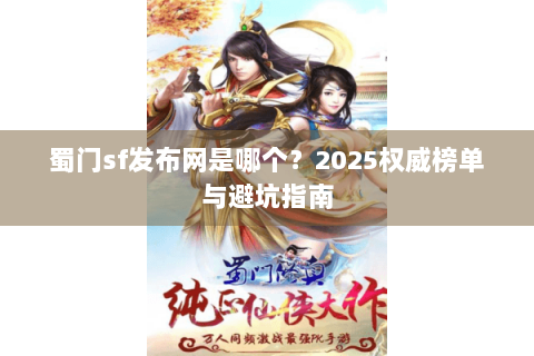 蜀门sf发布网是哪个？2025权威榜单与避坑指南