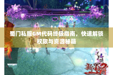 蜀门私服GM代码终极指南，快速解锁权限与资源秘籍
