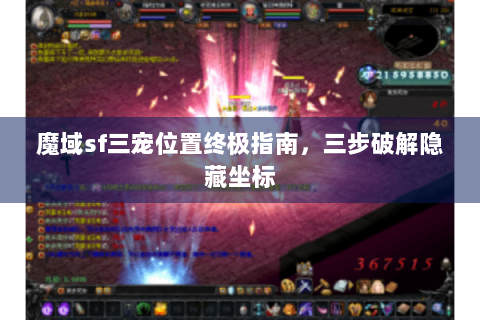 魔域sf三宠位置终极指南，三步破解隐藏坐标