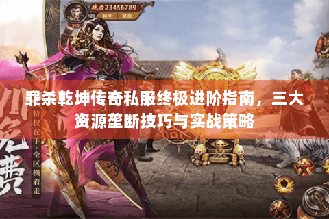 罪杀乾坤传奇私服终极进阶指南，三大资源垄断技巧与实战策略