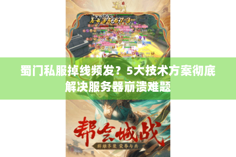 蜀门私服掉线频发？5大技术方案彻底解决服务器崩溃难题