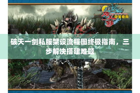 破天一剑私服架设流程图终极指南，三步解决搭建难题