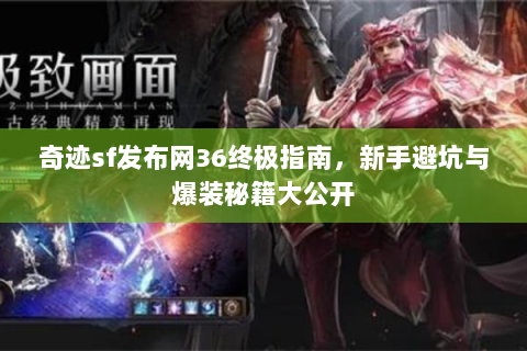 奇迹sf发布网36终极指南，新手避坑与爆装秘籍大公开